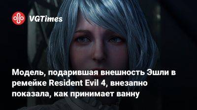 Ада Вонг - принцесса Зельда - Элла Фрейя - Элла Фрейя (Ella Freya) - Модель, подарившая внешность Эшли в ремейке Resident Evil 4, внезапно показала, как принимает ванну - vgtimes.ru