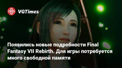 Появились новые подробности Final Fantasy VII Rebirth. Для игры потребуется много свободной памяти - vgtimes.ru