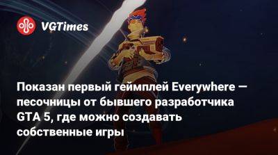 Показан первый геймплей Everywhere — песочницы от бывшего разработчика GTA 5, где можно создавать собственные игры - vgtimes.ru