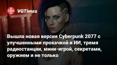 Вышла новая версия Cyberpunk 2077 с улучшенными прокачкой и ИИ, тремя радиостанции, мини-игрой, секретами, оружием и не только - vgtimes.ru