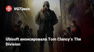 Ubisoft анонсировала Tom Clancyʼs The Division - vgtimes.ru