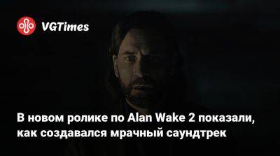 В новом ролике по Alan Wake 2 показали, как создавался мрачный саундтрек - vgtimes.ru - Финляндия