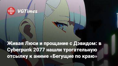Живая Люси и прощание с Дэвидом: в Cyberpunk 2077 нашли трогательную отсылку к аниме «Бегущие по краю» - vgtimes.ru