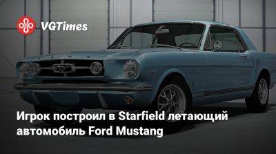 Игрок построил в Starfield летающий автомобиль Ford Mustang - vgtimes.ru