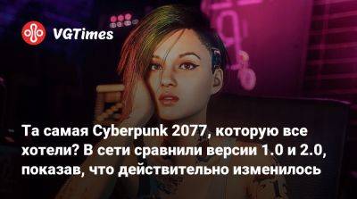 Та самая Cyberpunk 2077, которую все хотели? В сети сравнили версии 1.0 и 2.0, показав, что действительно изменилось - vgtimes.ru - Россия