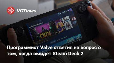 Пьер Лу Грифф - Программист Valve ответил на вопрос о том, когда выйдет Steam Deck 2 - vgtimes.ru