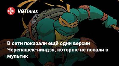 В сети показали ещё одни версии Черепашек-ниндзя, которые не попали в мультик - vgtimes.ru - Франция