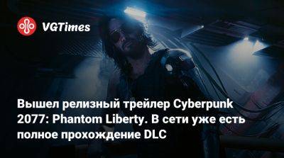 Киану Ривз (Keanu Reeves) - Идрис Эльбы (Idris Elba) - Вышел релизный трейлер Cyberpunk 2077: Phantom Liberty. В сети уже есть полное прохождение DLC - vgtimes.ru
