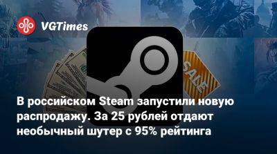 В российском Steam запустили новую распродажу. За 25 рублей отдают необычный шутер с 95% рейтинга - vgtimes.ru - Россия