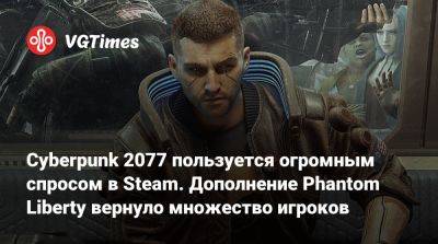 Соломон Рид - Cyberpunk 2077 пользуется огромным спросом в Steam. Дополнение Phantom Liberty вернуло множество игроков - vgtimes.ru