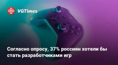 Согласно опросу, 37% россиян хотели бы стать разработчиками игр - vgtimes.ru - Россия