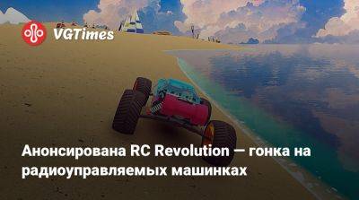 Анонсирована RC Revolution — гонка на радиоуправляемых машинках - vgtimes.ru