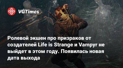 Антея Дуарте - Ролевой экшен про призраков от создателей Life is Strange и Vampyr не выйдет в этом году. Появилась новая дата выхода - vgtimes.ru