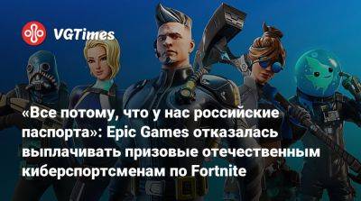 «Все потому, что у нас российские паспорта»: Epic Games отказалась выплачивать призовые отечественным киберспортсменам по Fortnite - vgtimes.ru - Россия - Турция - Белоруссия - Сербия - Riyadh