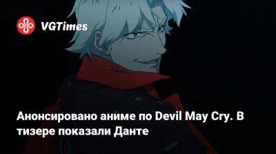 Хидеаки Ицуно (Hideaki Itsuno) - Анонсировано аниме по Devil May Cry. В тизере показали Данте - vgtimes.ru