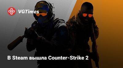В Steam вышла Counter-Strike 2 - vgtimes.ru