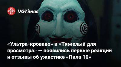«Ультра-кроваво» и «Тяжелый для просмотра» — появились первые реакции и отзывы об ужастике «Пила 10» - vgtimes.ru
