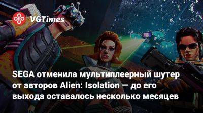 SEGA отменила мультиплеерный шутер от авторов Alien: Isolation — до его выхода оставалось несколько месяцев - vgtimes.ru