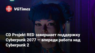 CD Projekt RED завершает поддержку Cyberpunk 2077 — впереди работа над Cyberpunk 2 - vgtimes.ru - Бостон - Польша