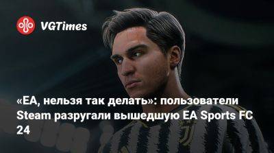 «EA, нельзя так делать»: пользователи Steam разругали вышедшую EA Sports FC 24 - vgtimes.ru