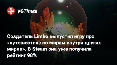 Создатель Limbo выпустил игру про «путешествие по мирам внутри других миров». В Steam она уже получила рейтинг 98% - vgtimes.ru