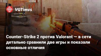 Counter-Strike 2 против Valorant — в сети детально сравнили две игры и показали основные отличия - vgtimes.ru