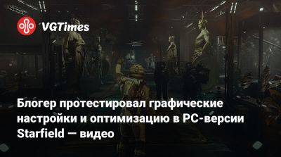 Блогер протестировал графические настройки и оптимизацию в PC-версии Starfield — видео - vgtimes.ru