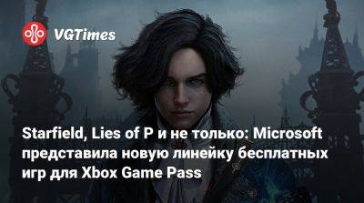Game Pass - Starfield, Lies of P и не только: Microsoft представила новую линейку бесплатных игр для Xbox Game Pass - vgtimes.ru
