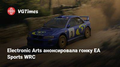 Electronic Arts анонсировала гонку EA Sports WRC - vgtimes.ru - Россия