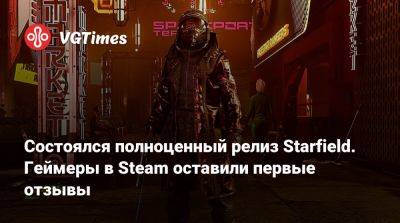 Состоялся полноценный релиз Starfield. Геймеры в Steam оставили первые отзывы - vgtimes.ru
