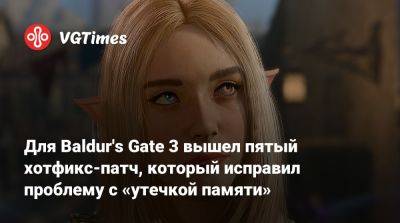 Larian Studios - Для Baldur's Gate 3 вышел пятый хотфикс-патч, который исправил проблему с «утечкой памяти» - vgtimes.ru