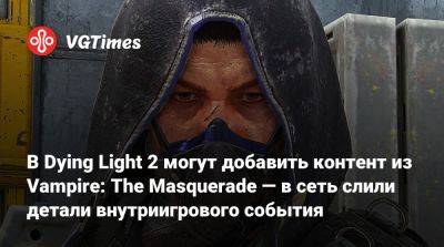 В Dying Light 2 могут добавить контент из Vampire: The Masquerade — в сеть слили детали внутриигрового события - vgtimes.ru