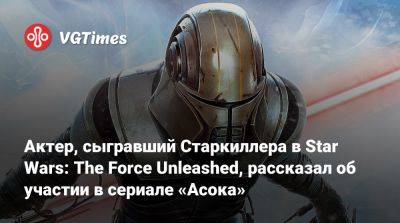 Дарт Вейдер - Актер, сыгравший Старкиллера в Star Wars: The Force Unleashed, рассказал об участии в сериале «Асока» - vgtimes.ru