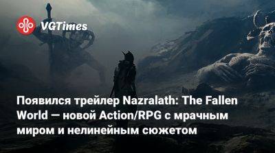 Появился трейлер Nazralath: The Fallen World — новой Action/RPG с мрачным миром и нелинейным сюжетом - vgtimes.ru - Польша