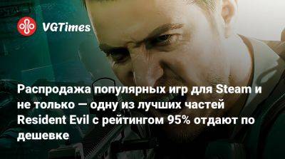 Распродажа популярных игр для Steam и не только — одну из лучших частей Resident Evil с рейтингом 95% отдают по дешевке - vgtimes.ru - Россия