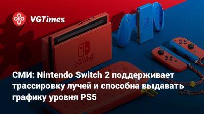 СМИ: Nintendo Switch 2 поддерживает трассировку лучей и способна выдавать графику уровня PS5 - vgtimes.ru