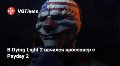 В Dying Light 2 начался кроссовер с Payday 2 - vgtimes.ru