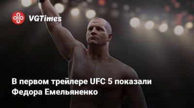 В первом трейлере UFC 5 показали Федора Емельяненко - vgtimes.ru