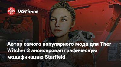 Автор самого популярного мода для Ther Witcher 3 анонсировал графическую модификацию Starfield - vgtimes.ru