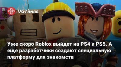 Уже скоро Roblox выйдет на PS4 и PS5. А еще разработчики создают специальную платформу для знакомств - vgtimes.ru