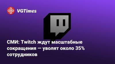 СМИ: Twitch ждут масштабные сокращения — уволят около 35% сотрудников - vgtimes.ru