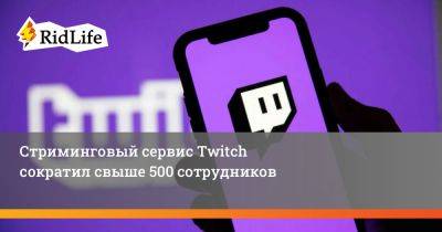 Стриминговый сервис Twitch сократил свыше 500 сотрудников - ridus.ru - Южная Корея