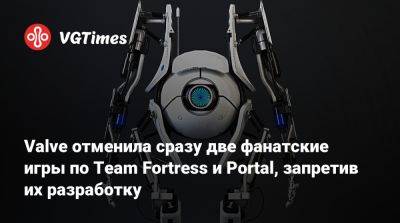 Valve отменила сразу две фанатские игры по Team Fortress и Portal, запретив их разработку - vgtimes.ru