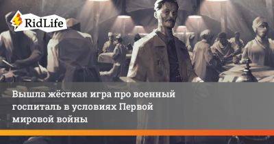 Вышла жёсткая игра про военный госпиталь в условиях Первой мировой войны - ridus.ru