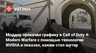 Моддер прокачал графику в Call of Duty 4: Modern Warfare с помощью технологии NVIDIA и показал, каким стал шутер - vgtimes.ru