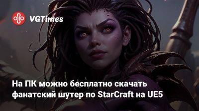 На ПК можно бесплатно скачать фанатский шутер по StarCraft на UE5 - vgtimes.ru