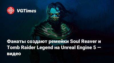 Фанаты создают ремейки Soul Reaver и Tomb Raider Legend на Unreal Engine 5 — видео - vgtimes.ru
