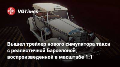 Вышел трейлер нового симулятора такси с реалистичной Барселоной, воспроизведенной в масштабе 1:1 - vgtimes.ru