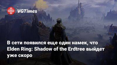 В сети появился еще один намек, что Elden Ring: Shadow of the Erdtree выйдет уже скоро - vgtimes.ru