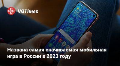 Названа самая скачиваемая мобильная игра в России в 2023 году - vgtimes.ru - Россия